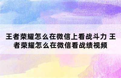 王者荣耀怎么在微信上看战斗力 王者荣耀怎么在微信看战绩视频